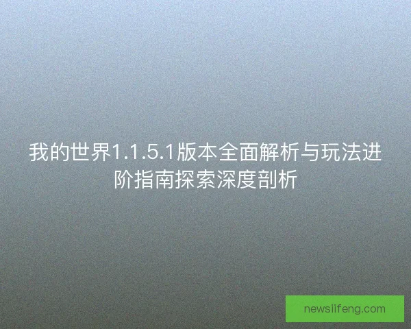 我的世界1.1.5.1版本全面解析与玩法进阶指南探索深度剖析